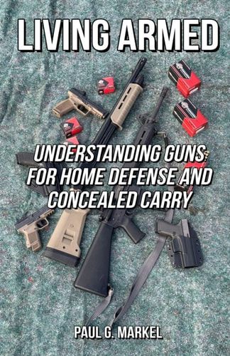 Living Armed Understanding Guns for Home Defense and Concealed Carry