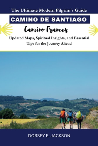 CAMINO DE SANTIAGO PILGRIM GUIDE (Camino Frances) The Ultimate Modern Pilgrim's Guide - Updated Maps, Spiritual Insights, and Essential Tips for the Journey Ahead