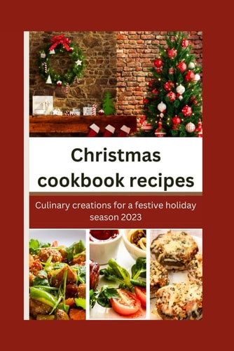 Christmas Cookbook Recipes Culinary Creations for a Festive Holiday Season 2023