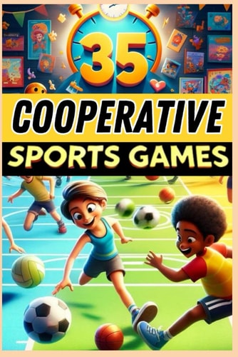 35 Cooperative Sports Games A Must-have Guide for PE Teachers, Sports Educators, and Coaches Looking for Fun and Engaging Activities to Develop Teamwork and Cooperation!