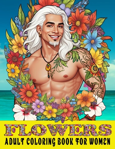 Adult Coloring Book for Women Flowers and Hot Guys - Fun Gift - Relaxing & Stress Relieving Beautiful Blooms & 50 Hot Guys From Around the World.