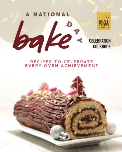 A National Bake Day Celebration Cookbook Recipes to Celebrate Every Oven Achievement
