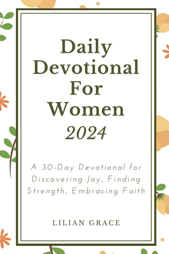 Daily Devotional for Women 2024 A 30-Day Devotional for Discovering Joy, FindingStrength, Embracing Faith
