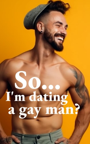 So... I'm Dating a Gay Man? What to Do when You Discover You Have a Gay Boyfriend.