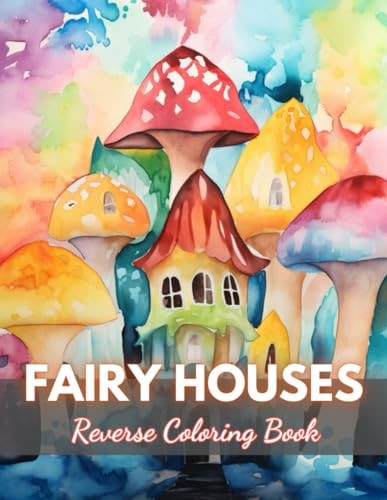 Fairy Houses Reverse Coloring Book New Edition And Unique High-quality Illustrations, Mindfulness, Creativity and Serenity