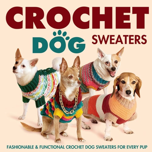 Crochet Dog Sweaters Fashionable and Functional Crochet Dog Sweaters for Every Pup: Crochet Sweaters for Dogs
