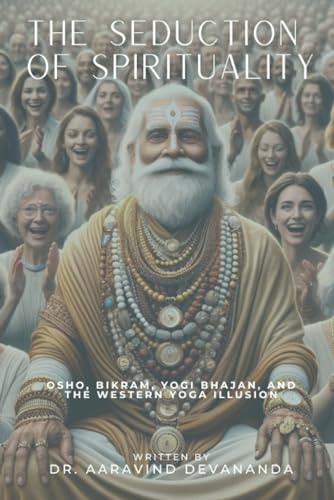 The Seduction of Spirituality Osho, Bikram, Yogi Bhajan, and the Western Yoga Illusion