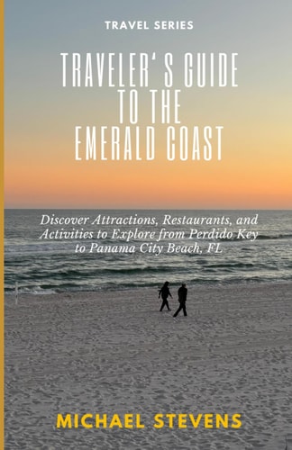 Traveler's Guide to the Emerald Coast Discover Attractions, Restaurants, and Activities to Explore from Perdido Key to Panama City Beach, FL