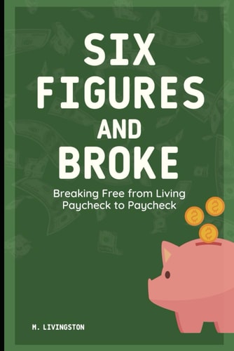Six Figures and Broke Breaking Free from Living Paycheck to Paycheck
