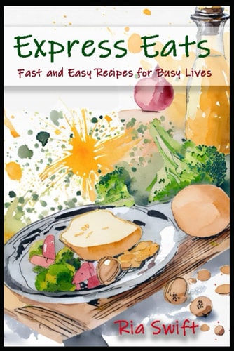 Express Eats Fast and Easy Recipes for Busy Lives