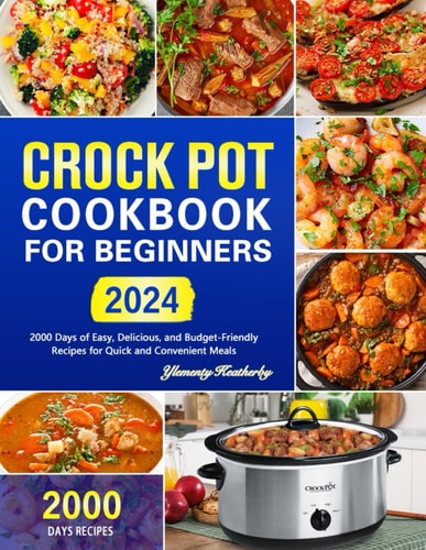 Crock Pot Cookbook for Beginners 2000 Days of Easy, Delicious, and Budget-Friendly Recipes for Quick and Convenient Meals