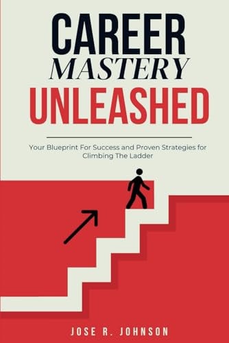 Career Mastery Unleashed Your Blueprint for Success And Proven Strategies for Climbing The Career Ladder