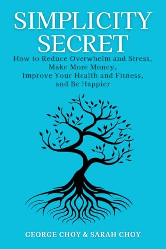 Simplicity Secret How to Reduce Overwhelm and Stress, Make More Money, Improve Your Health and Fitness, and Be Happier