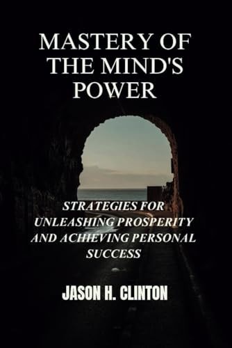 Mastery of the Mind's Power Strategies for Unleashing Prosperity and Achieving Personal Success
