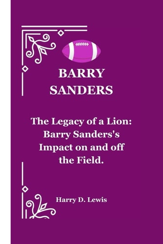 Barry Sanders The Legacy of a Lion: Barry Sanders's Impact on and Off the Field.