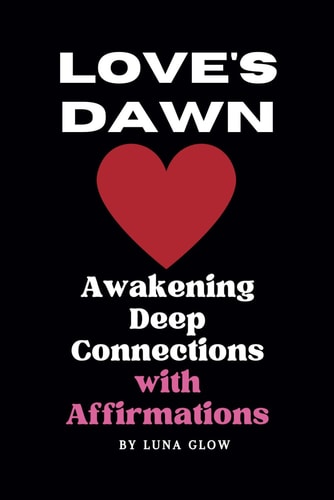 Love's Dawn Awakening Deep Connections with Affirmations: Affirmations For Attracting Love