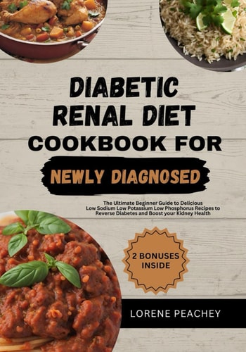 Diabetic Renal Diet Cookbook for Newly Daignosed The Ultimate Beginner Guide to Delicious Low Sodium Low Potassium Low Phosphorus Recipes to Reverse Diabetes and Boost Your Kidney Health