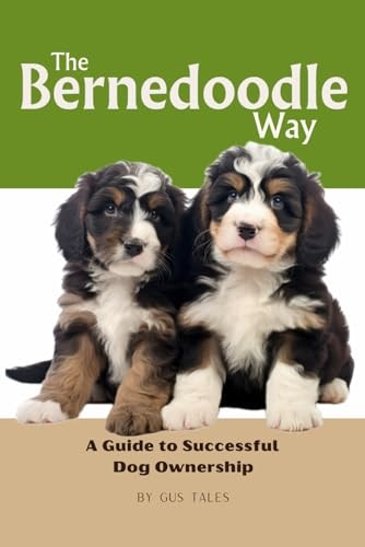 The Bernedoodle Way A Guide to Successful Dog Ownership: Master the Art of Raising, Training, and Caring for Your Bernedoodle