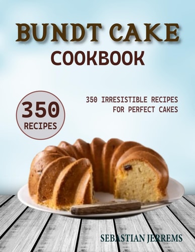 Bundt Cake Cookbook 350 Irresistible Recipes for Perfect Cakes