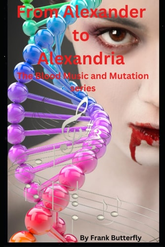 From Alexander To Alexandria The Blood Music and Mutation Series