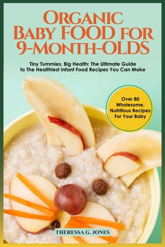 Organic Baby Food for 9 Month Olds Tiny Tummies, Big Health: The Ultimate Guide to The Healthiest Infant Food Recipes You Can Make