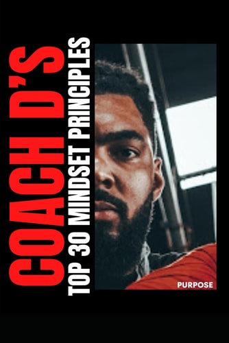 Coach D's 30 Day Mindset Challenge 30 Practical Principles to Help Guide You Towards a Purposeful Life.