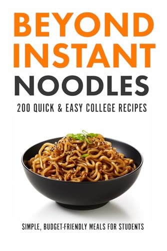 Beyond Instant Noodles. 200 Quick and Easy College Recipes Simple, Budget Friendly Meals for Students