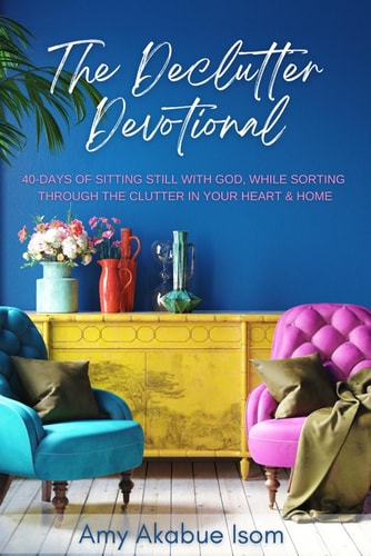 The Declutter Devotional 40 Days Of Sitting Still with God, And Sorting Through The Clutter In Your Heart And Home