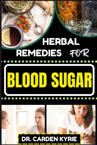 Herbal Remedies for Blood Sugar Unlocking Nature's Healing Power; Dive Into Effective Remedies, Focus On Holistic Wellness, And Key Strategies For A Healthier Life