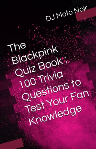 The Blackpink Quiz Book 100 Trivia Questions to Test Your Fan Knowledge