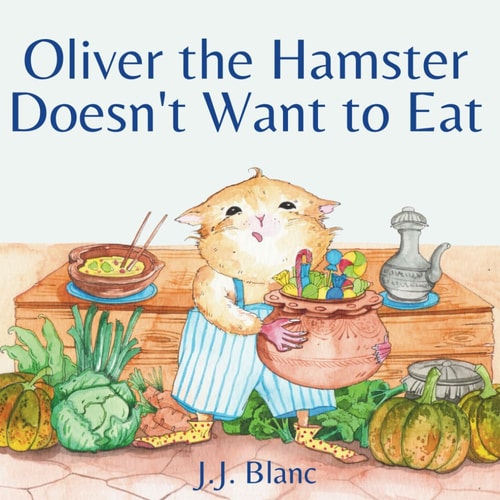 Oliver the Hamster Doesn't Want to Eat A Tale About the Charming Picky Eater for Ages 3-8
