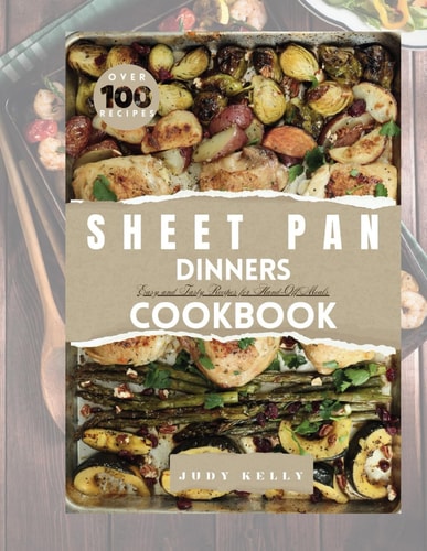 The Ultimate Guide To Sheet Pan Dinners Cookbook Over 100 Easy and Tasty Recipes for Hand-Off Meals
