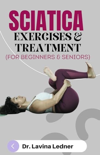 SCIATICA EXERCISES & TREATMENT (For Beginners & Seniors) A Step-by-Step Program to Assist Seniors in Managing Back, Sciatica, and Other Pains.