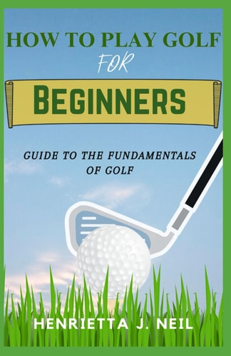 How to Play Golf for Beginners Guide to the Fundamentals of Golf