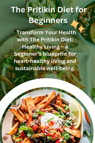 The Pritikin Diet for the Begginers Transform Your Health with The Pritikin Diet: Healthy Living - a Beginner's Blueprint for Heart Healthy Living and Sustainable Wellbeing.