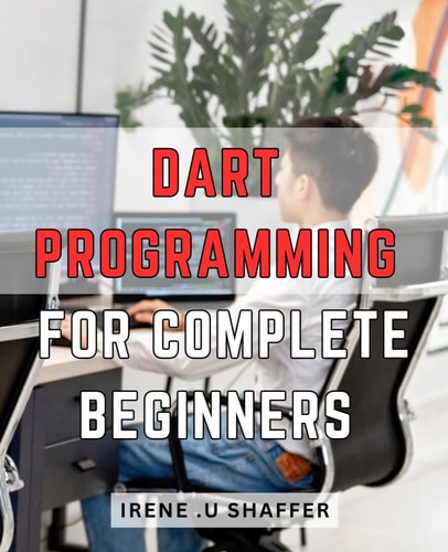 Dart Programming For Complete Beginners Master Dart Programming from Scratch: A Comprehensive Guide for Beginners to Build Real-World Applications with Dart.
