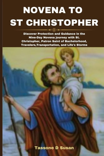 Novena to St Christopher Discover Protection and Guidance in the Nine-Day Novena Journey with St. Christopher, Patron Saint of Bachelorhood, Travelers, Transportation, and Life's Storms
