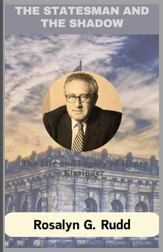 The Statesman and the Shadow The Life and Legacy of Henry Kissinger