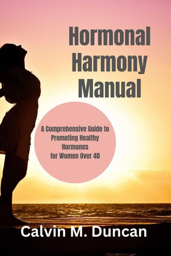 Hormonal Harmony Manual A Comprehensive Guide to Promoting Healthy Hormones for Women Over 40