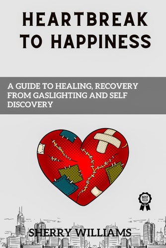 Heartbreak to Happiness A Guide To Healing, Recovery From Gaslighting And Self Discovery
