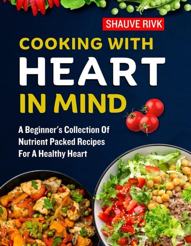 Cooking With Heart In Mind A Beginner's Collection Of Nutrient Packed Recipes For A Healthy Heart
