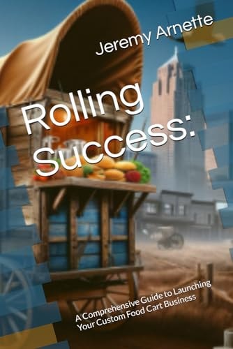 Rolling Success : A Comprehensive Guide to Launching Your Custom Food Cart Business