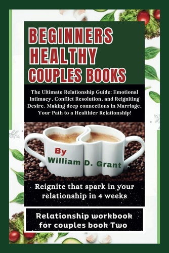 Beginners Healthy Couples Books : The Ultimate Relationship Guide: Emotional Intimacy, Conflict Resolution, and Reigniting Desire. Making Deep Connection in Mar*ge. Your Path to Healthier Rela*ship