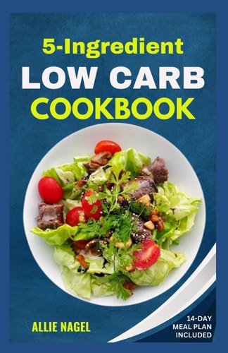 5 Ingredient Low Carb Cookbook Quick, Easy and Delicious High Protein, Low Sugar Diet Recipes & Meal Plan That Support Weight Loss