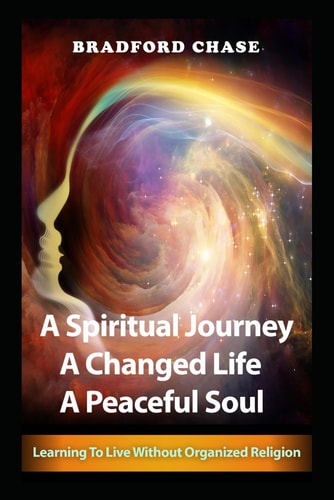 A Spiritual Journey. A Changed Life. A Peaceful Soul Learning To Live Without Organized Religion