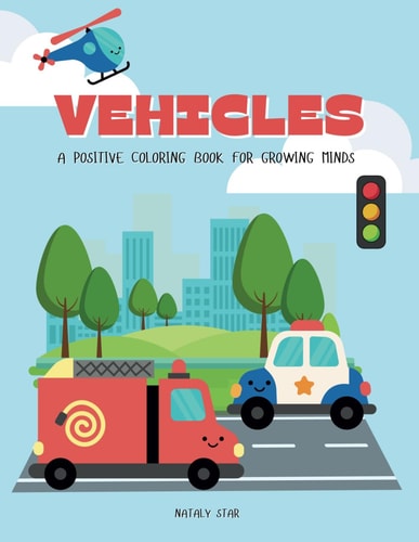Vehicles A Positive Coloring Book for Growing Minds
