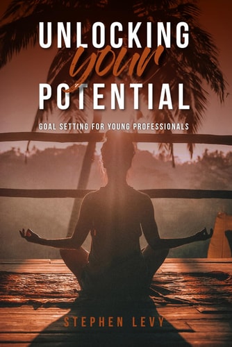 Unlocking Your Potential "Unlocking Your Potential: Goal Setting for Young Professionals" is a Comprehensive Guide that Offers Actionable Methods to Unlock Your Potential and Turn Your Aspirations Into Tangible Success.
