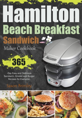 Hamilton Beach Breakfast Sandwich Maker Cookbook 365-Day Easy and Delicious Sandwich, Omelet and Burger Recipes for Everyone.