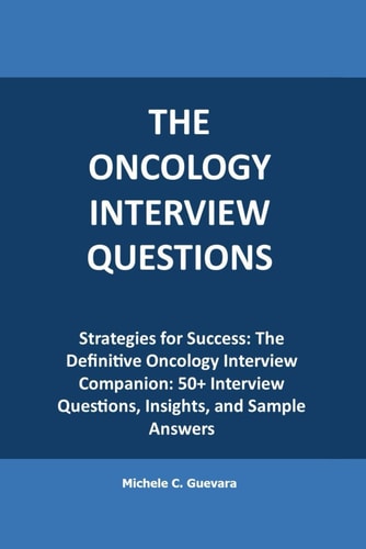 The Oncology Interview Questions Strategies for Success: The Definitive Oncology Interview Companion: 50+ Interview Questions, Insights, and Sample Answers