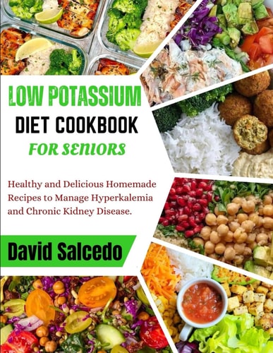 Low Potassium Diet Cookbook for Seniors Healthy and Delicious Homemade Recipes to Manage Hyperkalemia and Chronic Kidney Disease